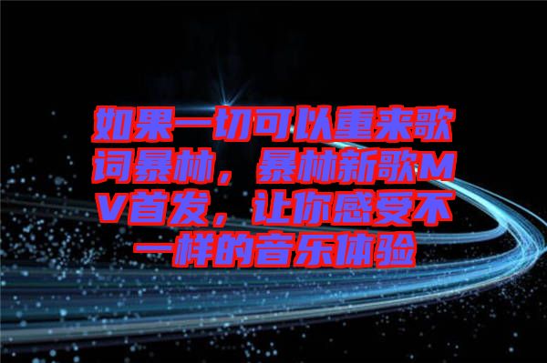 如果一切可以重來歌詞暴林,暴林新歌MV首發,讓你感受不一樣的音樂體驗