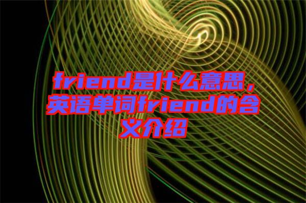 friend是什么意思，英語(yǔ)單詞friend的含義介紹