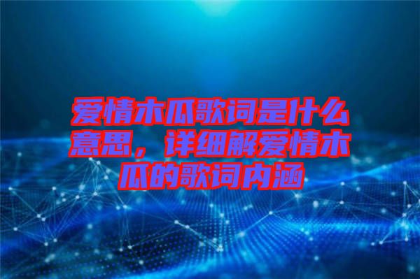 愛情木瓜歌詞是什么意思,詳細(xì)解愛情木瓜的歌詞內(nèi)涵
