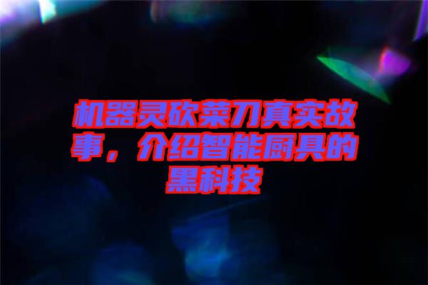 機(jī)器靈砍菜刀真實(shí)故事,介紹智能廚具的黑科技