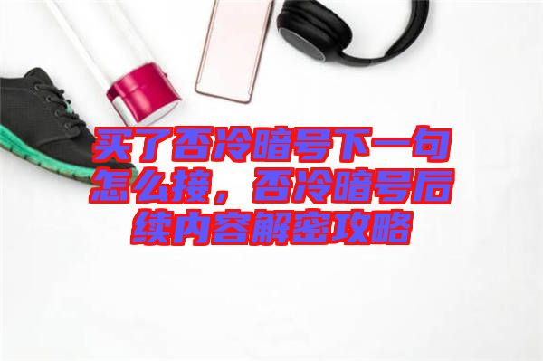 買了否冷暗號下一句怎么接，否冷暗號后續內容解密攻略