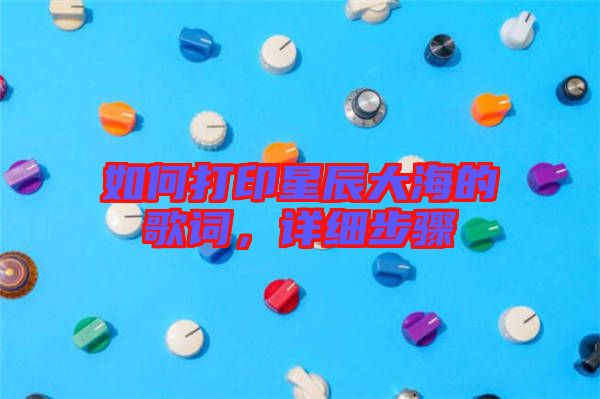 如何打印星辰大海的歌詞，詳細步驟