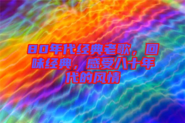 80年代經(jīng)典老歌,回味經(jīng)典,感受八十年代的風(fēng)情