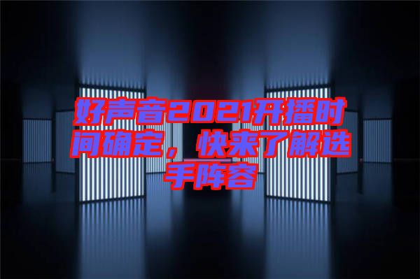 好聲音2021開播時間確定,快來了解選手陣容