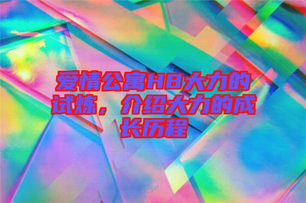 愛情公寓H8大力的試煉,介紹大力的成長歷程