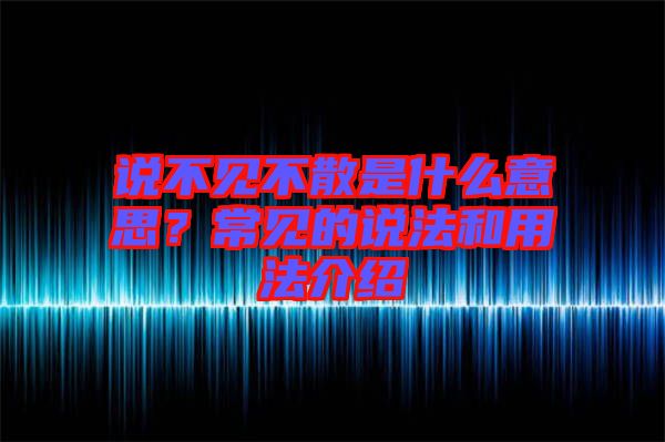 說不見不散是什么意思?常見的說法和用法介紹