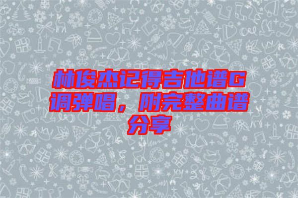 林俊杰記得吉他譜G調(diào)彈唱,附完整曲譜分享