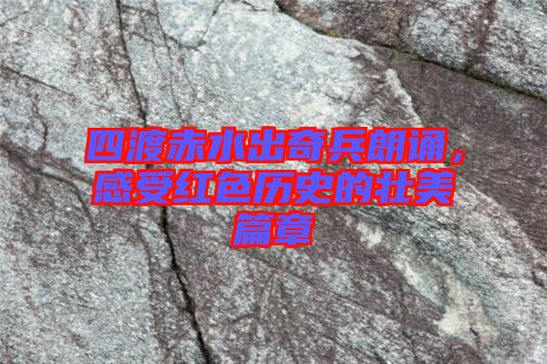四渡赤水出奇兵朗誦，感受紅色歷史的壯美篇章