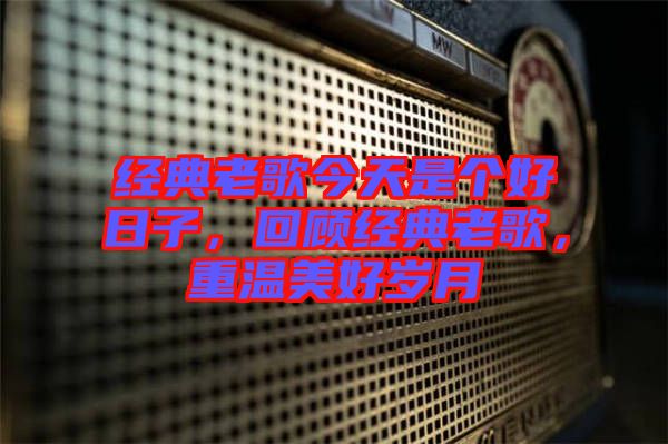 經典老歌今天是個好日子,回顧經典老歌,重溫美好歲月