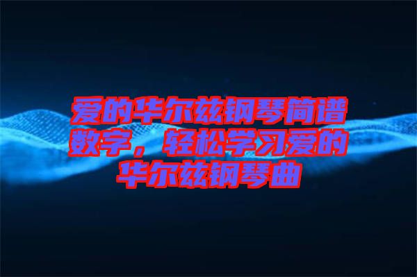 愛的華爾茲鋼琴簡譜數字,輕松學習愛的華爾茲鋼琴曲