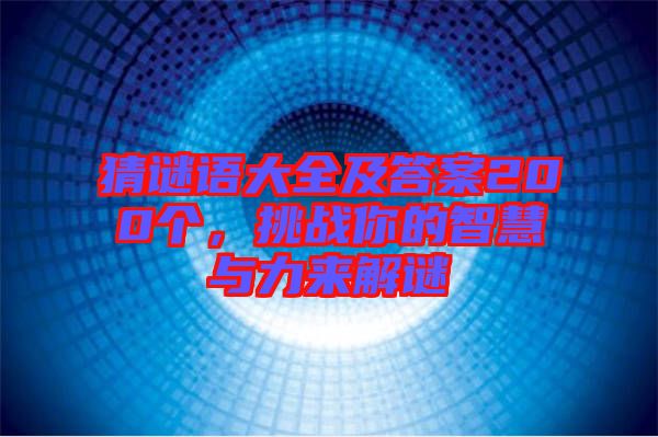 猜謎語大全及答案200個(gè)，挑戰(zhàn)你的智慧與力來解謎