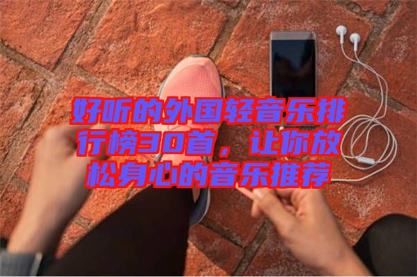 好聽的外國輕音樂排行榜30首,讓你放松身心的音樂推薦