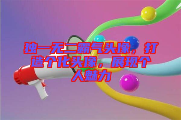 獨一無二霸氣頭像,打造個化頭像,展現個人魅力