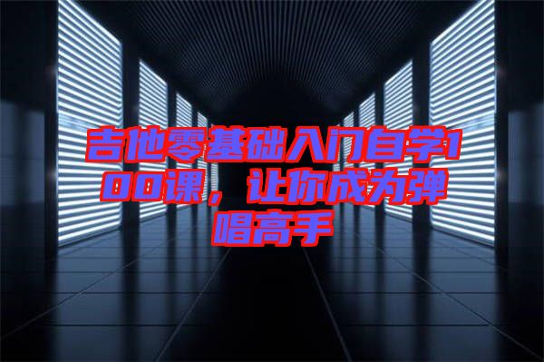 吉他零基礎(chǔ)入門自學(xué)100課,讓你成為彈唱高手