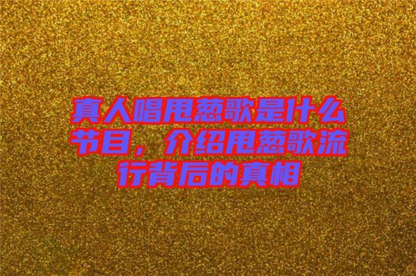 真人唱甩蔥歌是什么節目，介紹甩蔥歌流行背后的真相