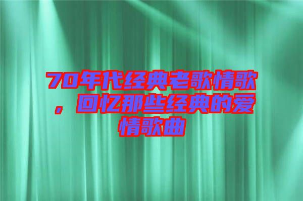 70年代經典老歌情歌,回憶那些經典的愛情歌曲