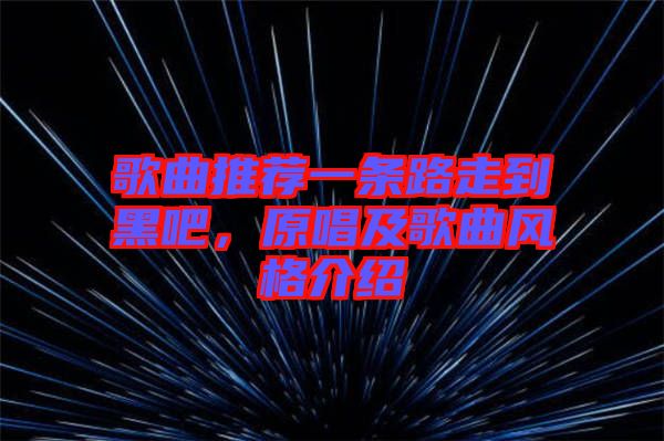 歌曲推薦一條路走到黑吧,原唱及歌曲風(fēng)格介紹