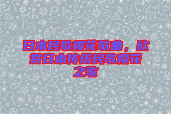 日本民歌櫻花歌曲,欣賞日本傳統民歌櫻花之歌