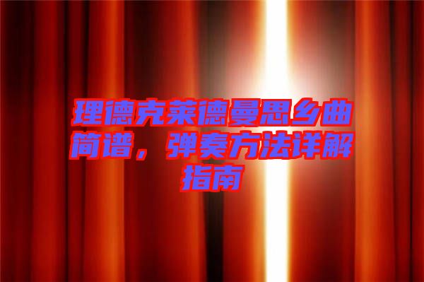 理德克萊德曼思鄉曲簡譜,彈奏方法詳解指南
