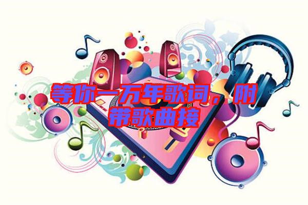 等你一萬年歌詞,附帶歌曲接
