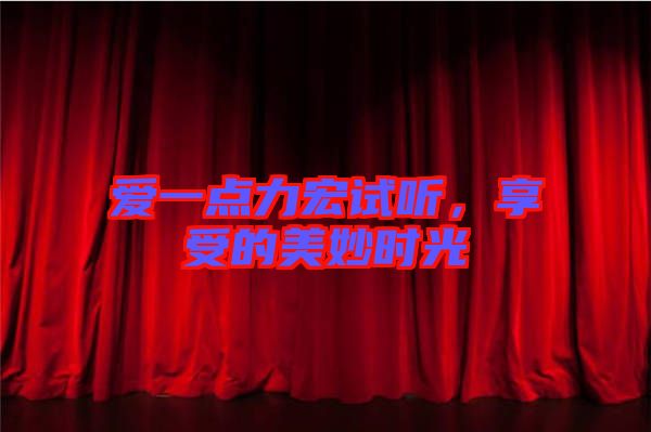 愛一點力宏試聽,享受的美妙時光