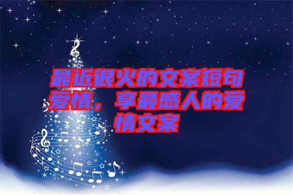 最近很火的文案短句愛情,享最感人的愛情文案