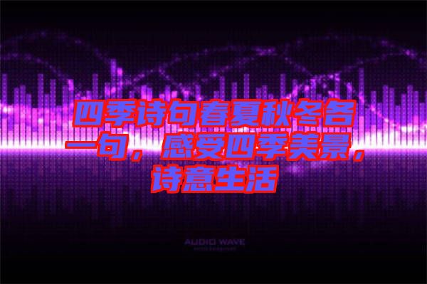 四季詩(shī)句春夏秋冬各一句,感受四季美景,詩(shī)意生活