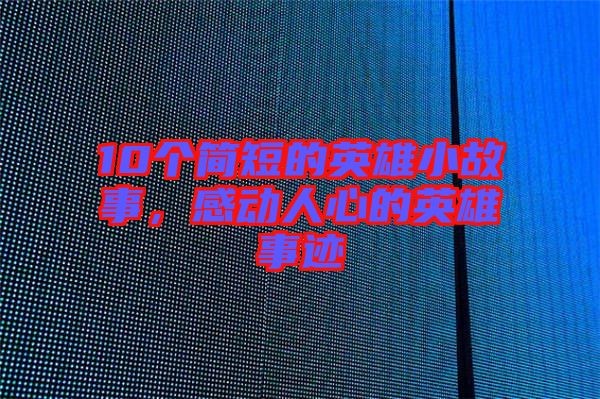 10個簡短的英雄小故事,感動人心的英雄事跡
