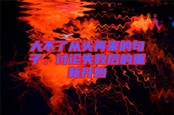 大不了從頭再來的句子,討論失敗后的重新開始