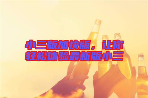 小三版加快版,讓你輕松體驗最新版小三