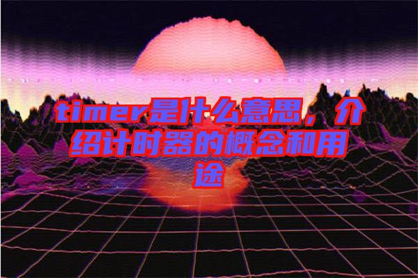 timer是什么意思,介紹計時器的概念和用途