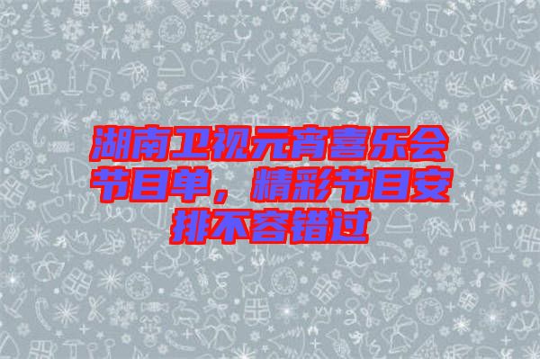 湖南衛(wèi)視元宵喜樂會(huì)節(jié)目單,精彩節(jié)目安排不容錯(cuò)過