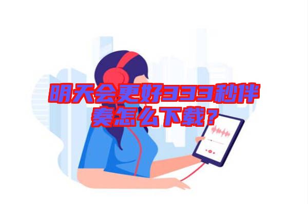 明天會更好333秒伴奏怎么下載？