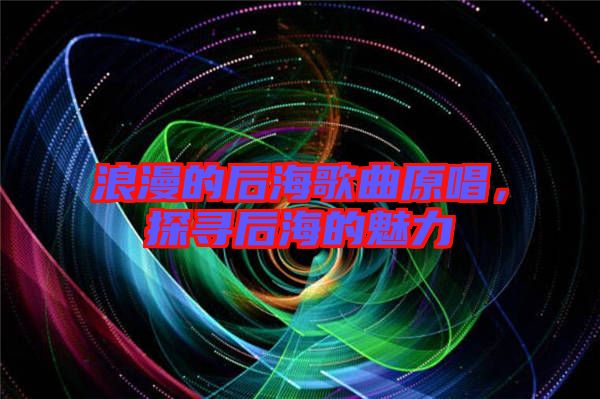 浪漫的后海歌曲原唱,探尋后海的魅力