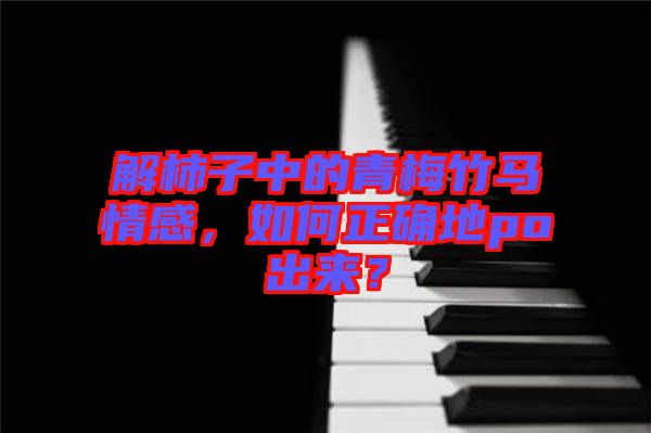 解柿子中的青梅竹馬情感,如何正確地po出來(lái)?