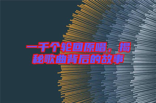一千個(gè)輪回原唱,揭秘歌曲背后的故事