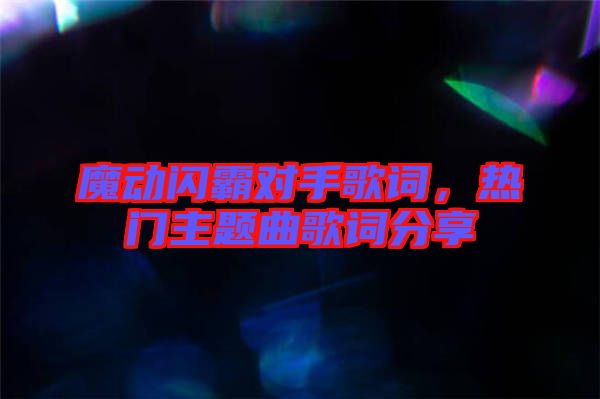 魔動閃霸對手歌詞,熱門主題曲歌詞分享