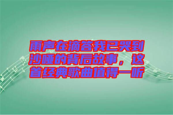 雨聲在滴答我已哭到沙啞的背后故事,這首經(jīng)典歌曲值得一聽