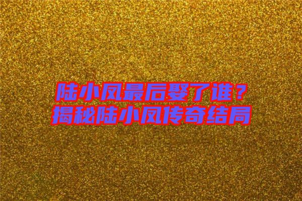 陸小鳳最后娶了誰(shuí)?揭秘陸小鳳傳奇結(jié)局