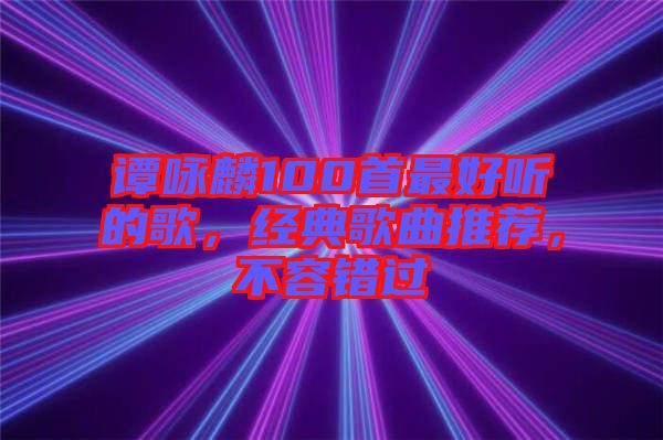 譚詠麟100首最好聽的歌,經典歌曲推薦,不容錯過