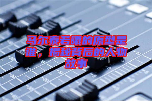 馬爾泰若曦的原型是誰,揭秘背后的人物故事