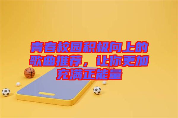 青春校園積極向上的歌曲推薦,讓你更加充滿正能量