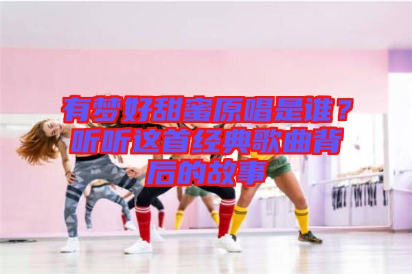 有夢好甜蜜原唱是誰?聽聽這首經典歌曲背后的故事