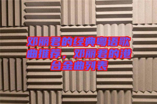 鄧麗君的經(jīng)典粵語(yǔ)歌曲推薦,鄧麗君的港臺(tái)金曲列表