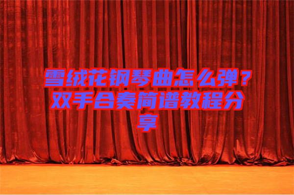 雪絨花鋼琴曲怎么彈?雙手合奏簡譜教程分享