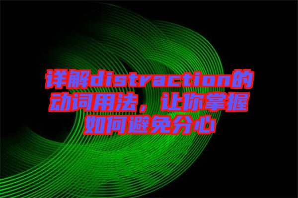 詳解distraction的動詞用法,讓你掌握如何避免分心