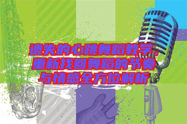遺失的心跳舞蹈教學(xué),重新找回舞蹈的節(jié)奏與情感全方位解析