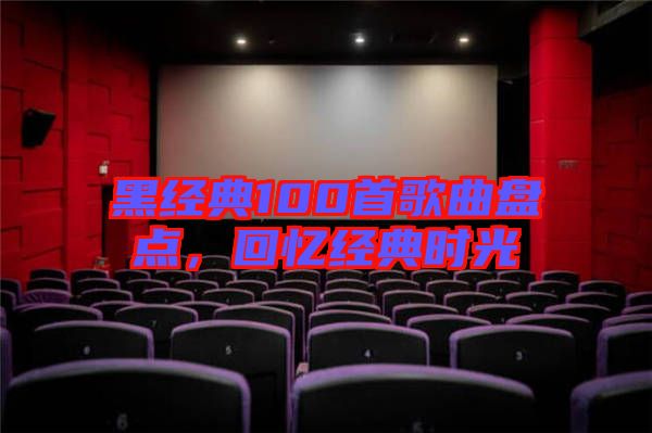 黑經(jīng)典100首歌曲盤(pán)點(diǎn),回憶經(jīng)典時(shí)光