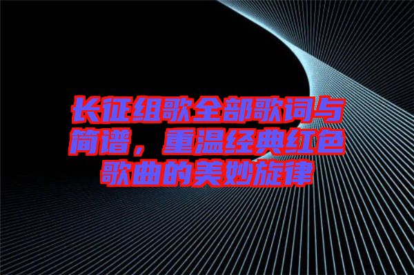 長征組歌全部歌詞與簡譜,重溫經典紅色歌曲的美妙旋律