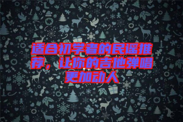 適合初學者的民謠推薦,讓你的吉他彈唱更加動人